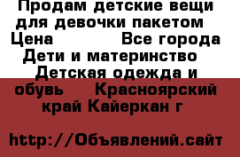 Продам детские вещи для девочки пакетом › Цена ­ 1 000 - Все города Дети и материнство » Детская одежда и обувь   . Красноярский край,Кайеркан г.